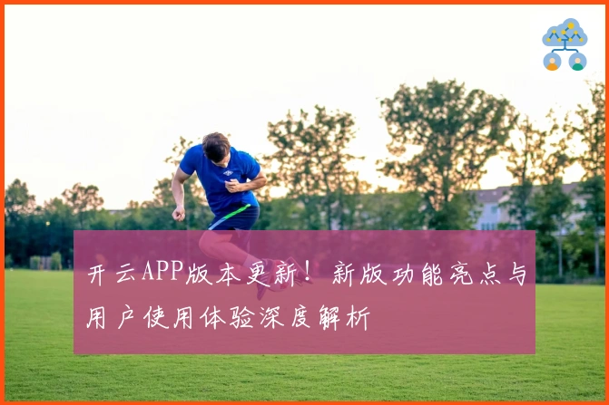 开云APP版本更新！新版功能亮点与用户使用体验深度解析