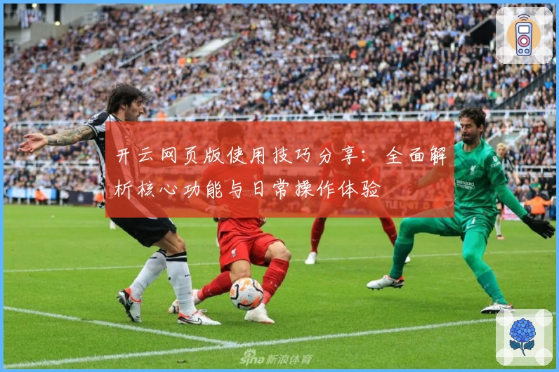 开云网页版使用技巧分享：全面解析核心功能与日常操作体验