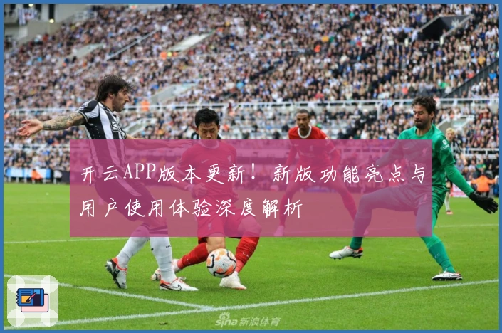 开云APP版本更新！新版功能亮点与用户使用体验深度解析