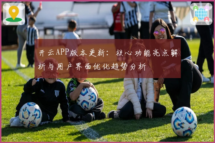 开云APP版本更新：核心功能亮点解析与用户界面优化趋势分析
