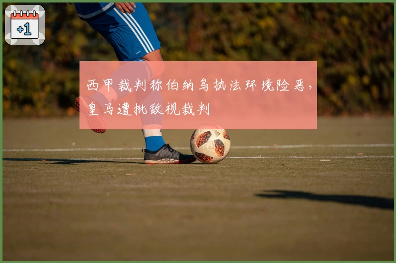 西甲裁判称伯纳乌执法环境险恶,皇马遭批敌视裁判