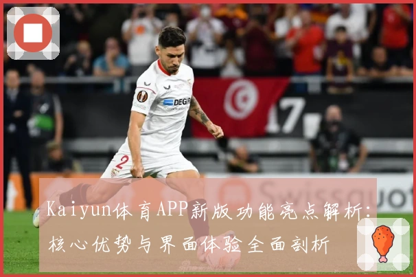 Kaiyun体育APP新版功能亮点解析：核心优势与界面体验全面剖析
