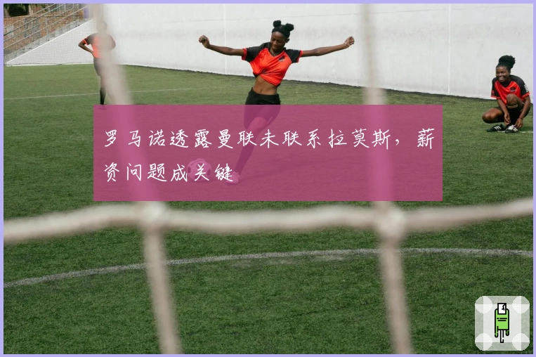 罗马诺透露曼联未联系拉莫斯，薪资问题成关键