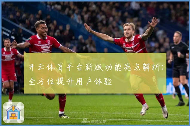 开云体育平台新版功能亮点解析：全方位提升用户体验