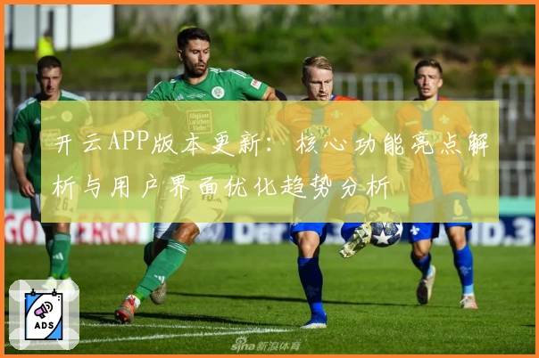 开云APP版本更新：核心功能亮点解析与用户界面优化趋势分析