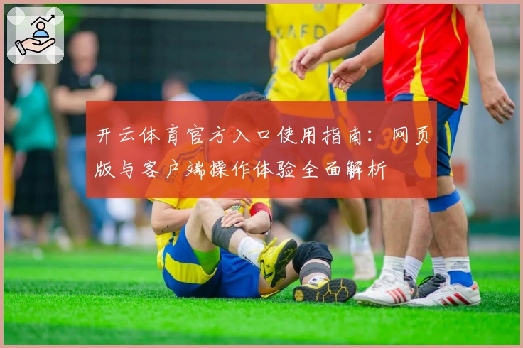 开云体育官方入口使用指南:网页版与客户端操作体验全面解析