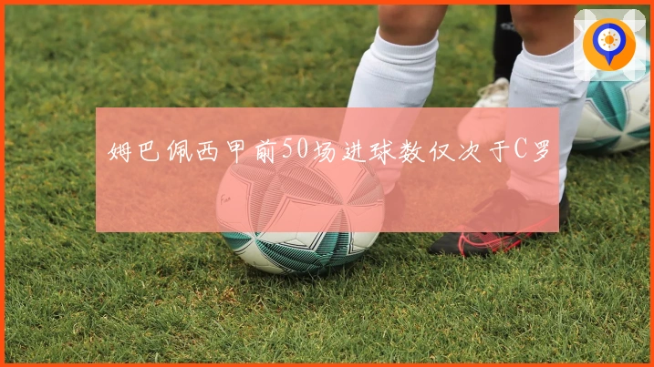 姆巴佩西甲前50场进球数仅次于C罗