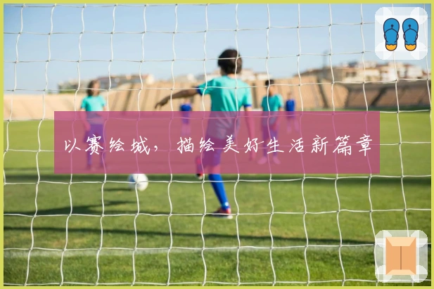 以赛绘城，描绘美好生活新篇章