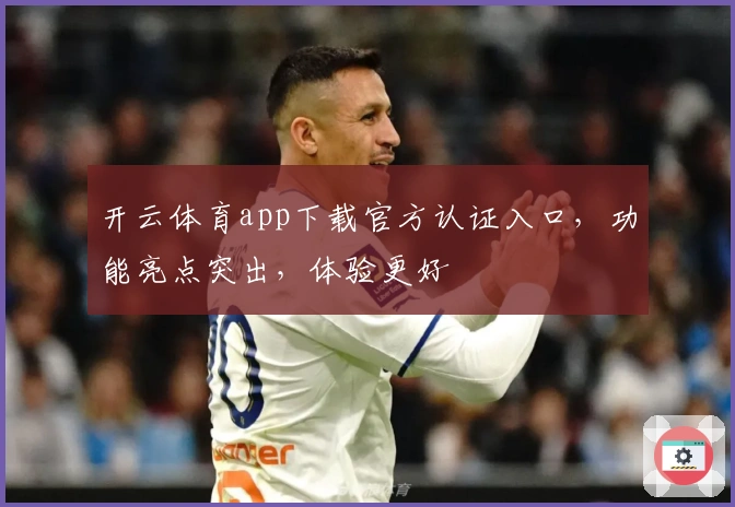 开云体育app下载官方认证入口，功能亮点突出，体验更好