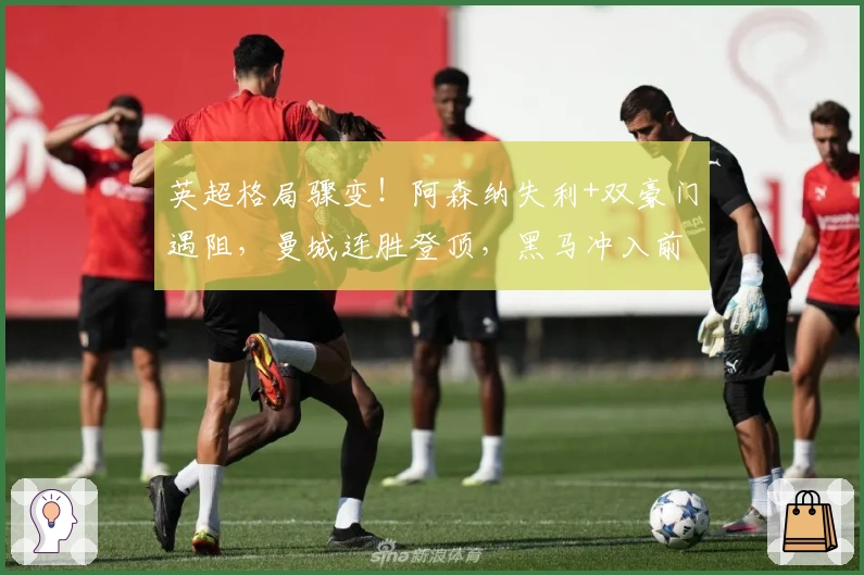 英超格局骤变!阿森纳失利+双豪门遇阻,曼城连胜登顶,黑马冲入前三