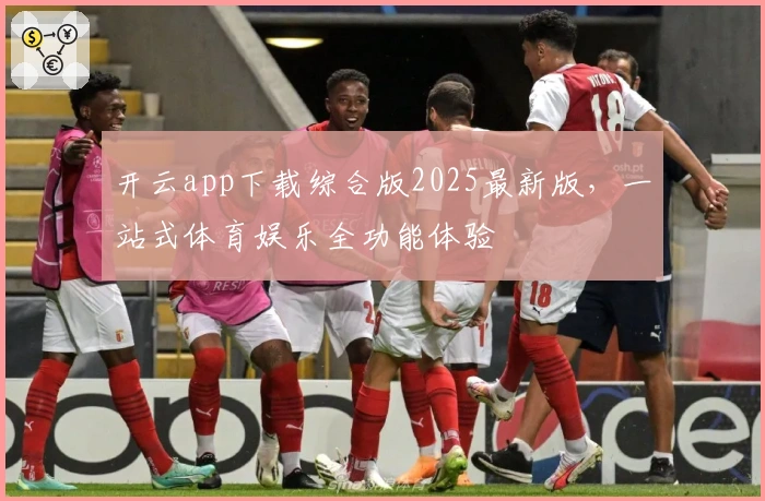 开云app下载综合版2025最新版，一站式体育娱乐全功能体验