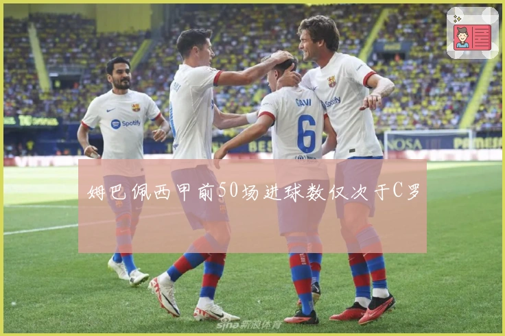 姆巴佩西甲前50场进球数仅次于C罗