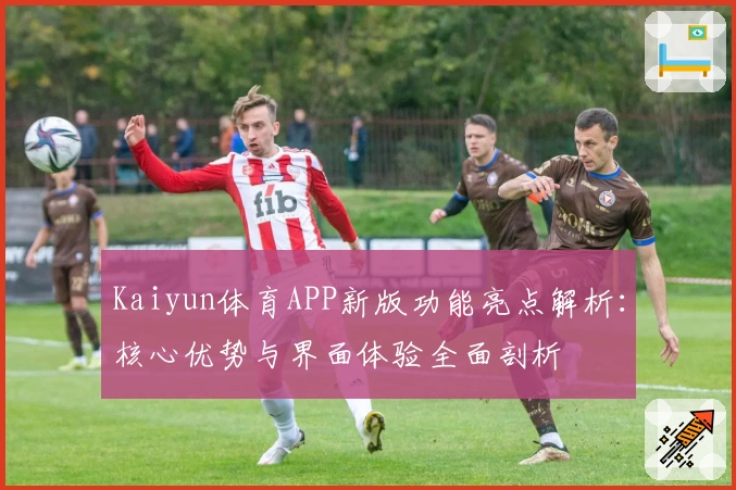 Kaiyun体育APP新版功能亮点解析：核心优势与界面体验全面剖析