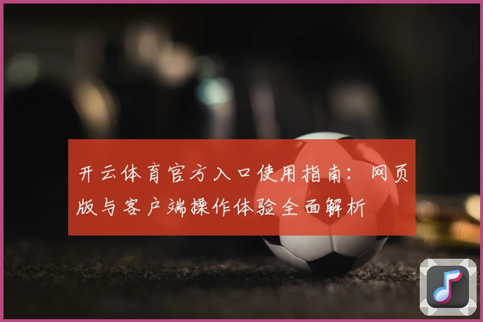 开云体育官方入口使用指南：网页版与客户端操作体验全面解析