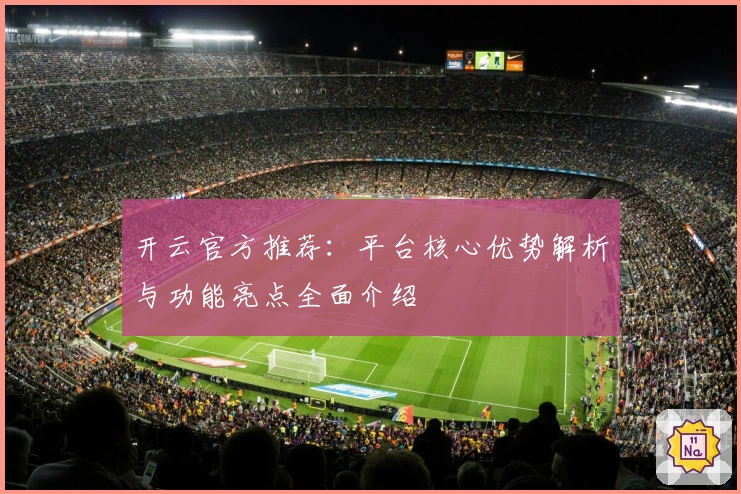 开云官方推荐：平台核心优势解析与功能亮点全面介绍
