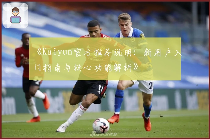 《Kaiyun官方推荐说明：新用户入门指南与核心功能解析》