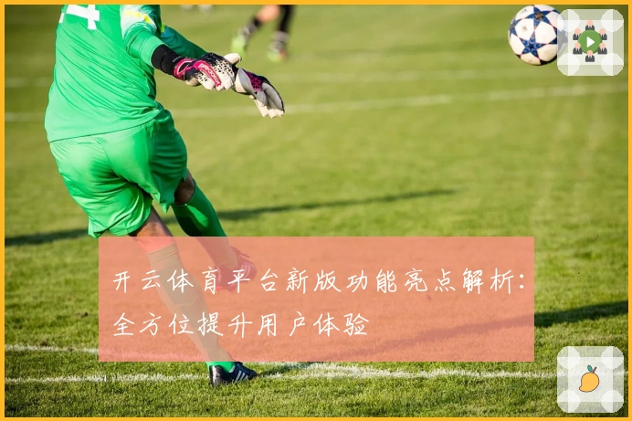 开云体育平台新版功能亮点解析：全方位提升用户体验