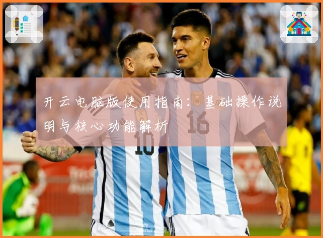 开云电脑版使用指南:基础操作说明与核心功能解析