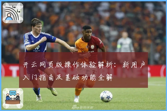 开云网页版操作体验解析：新用户入门指南及基础功能全解