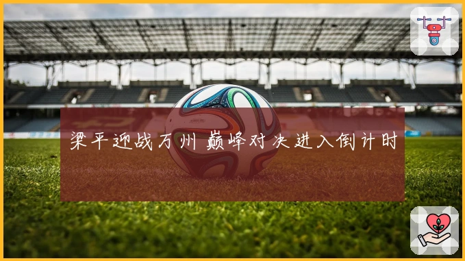 梁平迎战万州 巅峰对决进入倒计时