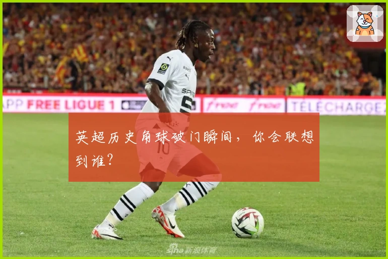 英超历史角球破门瞬间，你会联想到谁？